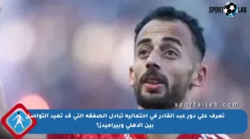 تعرف على دور عبد القادر في احتمالية تبادل الصفقة التي قد تعيد التواصل بين الأهلي وبيراميدز؟